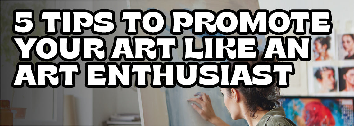 5 Tips to Promote Your Art Like an Art Enthusiast
