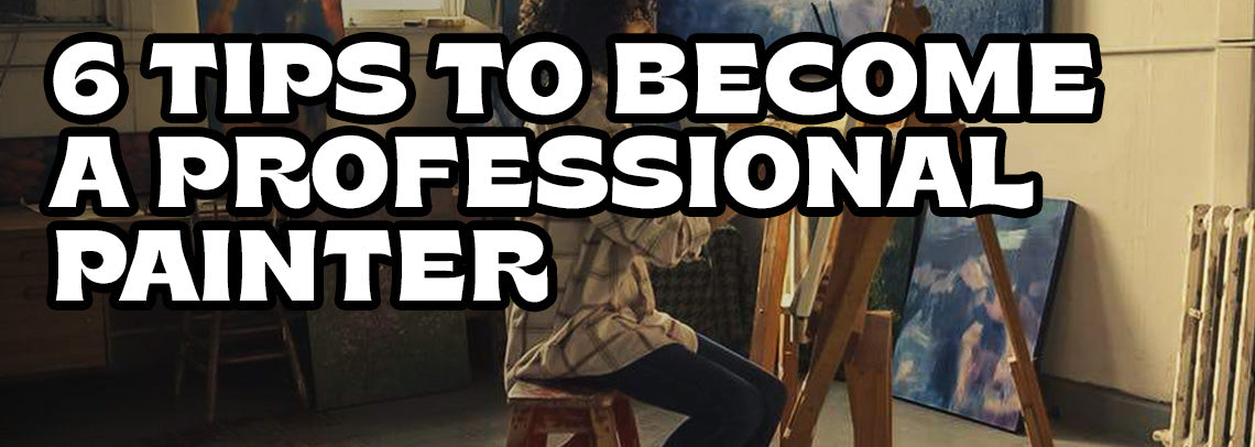 6 Amazing Tips on How to Become a Professional Painter