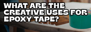 What Are the Creative Uses for Epoxy Tape?